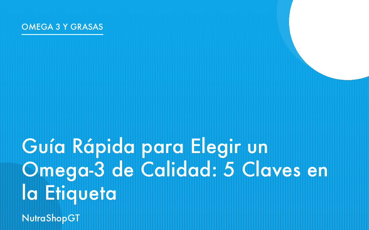 Guía Rápida para Elegir un Omega-3 de Calidad: 5 Claves en la Etiqueta